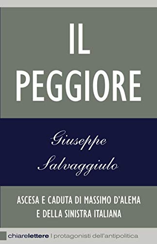 Il Peggiore: Ascesa e caduta di Massimo D'Alema e della sinistra italiana Il Peggiore: Ascesa e caduta di Massimo D'Alema e della sinistra italiana