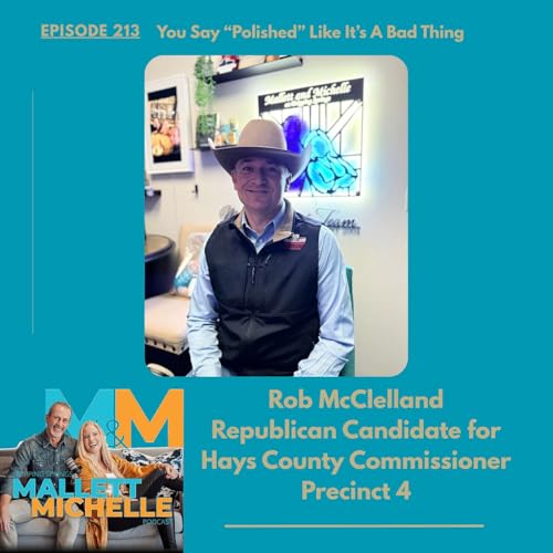 Ep.213 You Say &ldquo;Polished&rdquo; Like It&rsquo;s A Bad Thing (Rob McClelland-Republican Candidate for Hays County Commissioner Precinct 4)