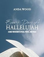 Every Day A Hallelujah: A Daily Invitation to Peace, Power, and Praise B0G2TQT5GQ Book Cover