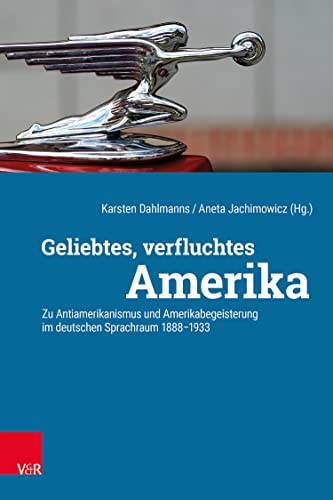 Geliebtes, verfluchtes Amerika: Zu Antiamerikanismus und Amerikabegeisterung im deutschen Sprachraum 1888-1933 (German Edition)