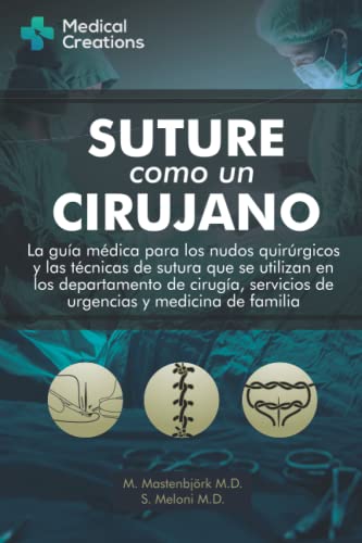 SUTURE COMO UN CIRUJANO: La Guía Médica para los Nudos Quirúrgicos y las Técnicas de Sutura que se utilizan en los Departamento de Cirugía, Servicios ... y Medicina de familia (Spanish Edition)