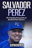 Salvador Perez: The Inspiring Story of One of Baseball's Star Catchers (Baseball Biography Books)