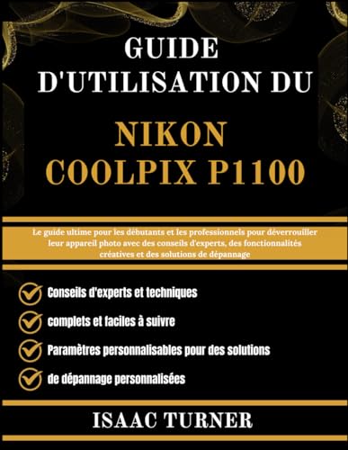 GUIDE D'UTILISATION DU NIKON COOLPIX P1100: Le guide ultime pour les débutants et les professionnels pour déverrouiller leur appareil photo avec des ... des solutions de dépannage (French Edition)