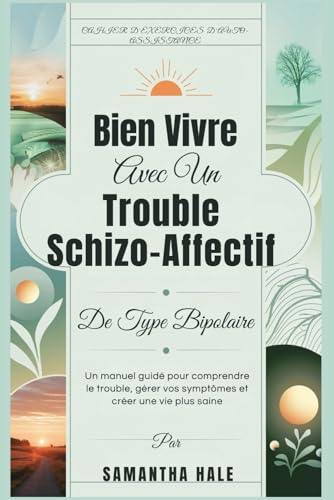Bien Vivre Avec Un Trouble Schizo-Affectif De Type Bipolaire: Un manuel guidé pour comprendre le trouble, gérer vos symptômes et créer une vie plus saine (French Edition)