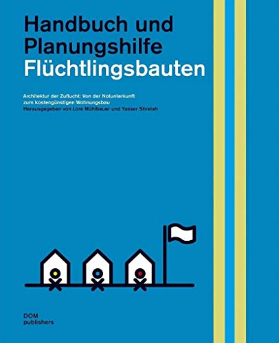 Flüchtlingsbauten. Handbuch und Planungshilfe: Architektur der Zuflucht: Von der Notunterkunft zum kostengünstigen Wohnungsbau
