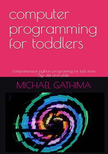 computer programming for toddlers: comprehensive python programing for kids from 5yr old and older (Smart Start: Technology and Finance for Kids)
