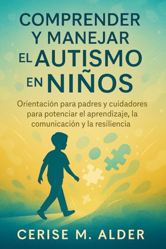COMPRENDER Y MANEJAR EL AUTISMO EN NIÑOS: Orientación para padres y cuidadores para potenciar el aprendizaje, la comunicación y la resiliencia (Spanish Edition)
