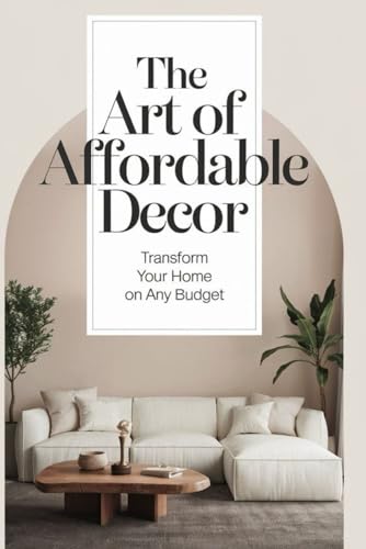 The Art of Affordable Decor: Transform Your Home on Any Budget