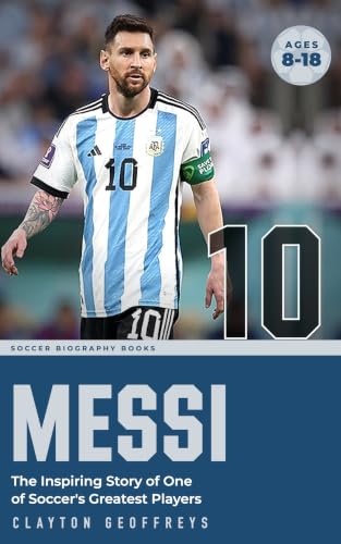 Messi: The Inspiring Story of One of Soccer's Greatest Players (Soccer Biography Books)