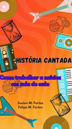 HISTÓRIA CANTADA: COMO TRABALHAR A MÚSICA EM SALA DE AULA.