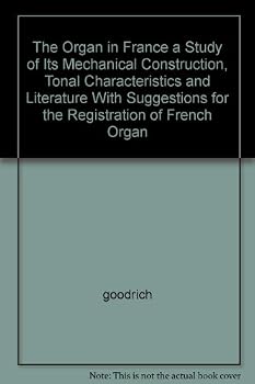THE ORGAN IN FRANCE a Study of Its Mechanical Construction Tonal Characteristics and Literature with Suggestions for the Registration of French Organ Music Upon American Instruments