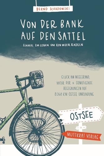 Von der Bank auf den Sattel: Einmal im Leben um ein Meer radeln. Glück am Wegesrand, Natur pur und ermutigende Begegnungen auf 8.268 km Ostsee-Umrundung.
