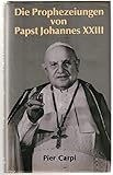 Die Prophezeiungen von Papst Johannes XXIII. Die Geschichte der Menschheit von 1935 bis 2033 - Pier Carpi Übersetzer: Gerlinde Keller 