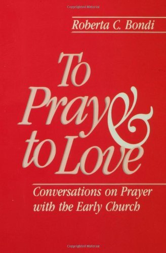 To Pray and to Love: Conversations On Prayer With The Early Church