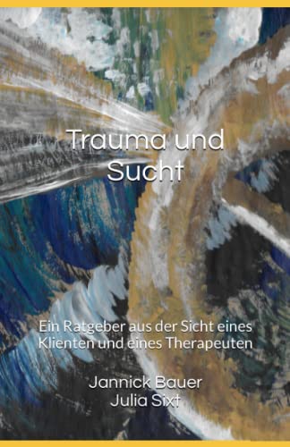 Trauma und Sucht: Ein Ratgeber aus der Sicht eines Klienten und eines Therapeuten