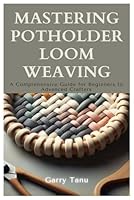 Mastering Potholder Loom Weaving: A Comprehensive Guide for Beginners to Advanced Crafters B0DFY9GPCM Book Cover
