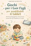 Giochi per i tuoi figli per sostituire il tablet: Attività pedagogiche e divertenti screen-free per bambini 0-5 anni