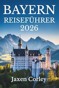 BAYERN REISEFÜHRER 2026: Eine Reise durch Kultur und Natur in Deutschland