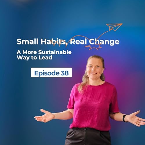 Small Habits, Real Change A More Sustainable Way to Lead