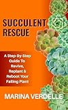 Succulent Rescue: A Step By Step Guide To Revive, Replant & Reboot Your Failing Plant (Still Growing: A Succulent Care & Self-Healing Series Book 1)