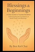 Blessings & Beginnings: A Clear Guide to Tractate Berakhot: Understanding the Foundations of Jewish Prayer and Blessings (Talmud Without Tears) B0F6CWSS99 Book Cover