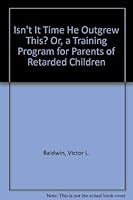 Isn't It Time He Outgrew This? Or, a Training Program for Parents of Retarded Children 039802636X Book Cover