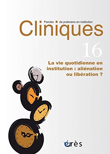 Cliniques Paroles de Praticiens en Institution - la Vie Quotidienne - Vol16 - Alienation Ou Liberati