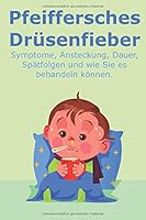 Das Pfeiffersche Drüsenfieber: Symptome, Ansteckung, Dauer, Spätfolgen und wie Sie es behandeln können (German Edition) 165462702X Book Cover