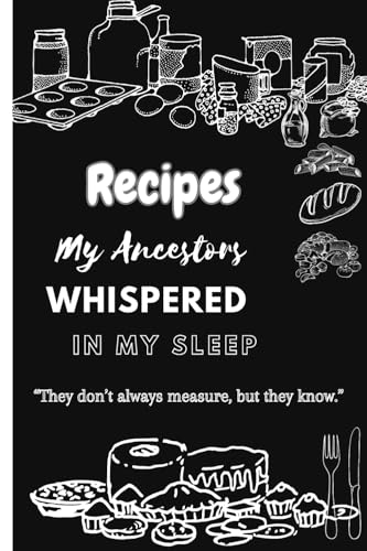 Recipes My Ancestors Whispered in My Sleep: A Soulful Journal for Remembering and Recording the Flavors of Home
