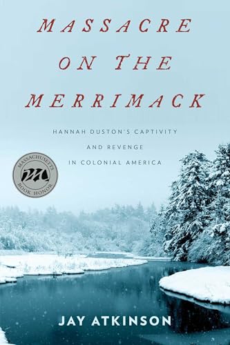 Massacre on the Merrimack: Hannah Duston's Captivity and Revenge in Colonial America