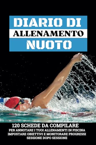 DIARIO DI ALLENAMENTO NUOTO: 120 Schede Da Compilare Per Annotare I Tuoi Allenamenti In Piscina Impostare Obiettivi E Monitorare Progressi, Sessione Dopo Sessione