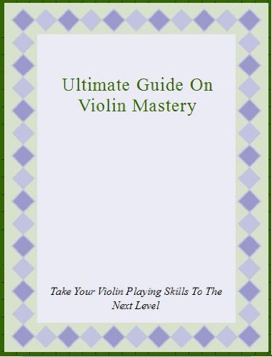 Ultimate Guide On Violin Mastery - Take Your Violin Playing Skills To ...
