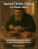 Sacred Divine Dishes from Mount Athos: Greek Orthodox Monastic Cookbook – Traditional Fasting Recipes and Simple Mediterranean Meals for Spiritual Healing, Body, and Soul
