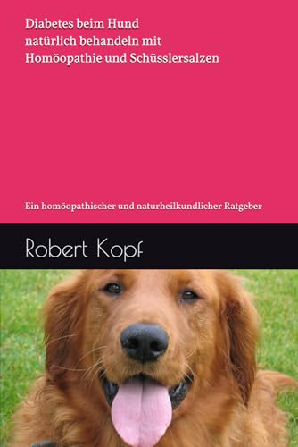 Diabetes beim Hund natürlich behandeln mit Homöopathie und Schüsslersalzen: Ein homöopathischer und naturheilkundlicher Ratgeber