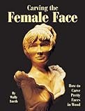 Carving the Female Face: How to Carve Pretty Faces in Wood