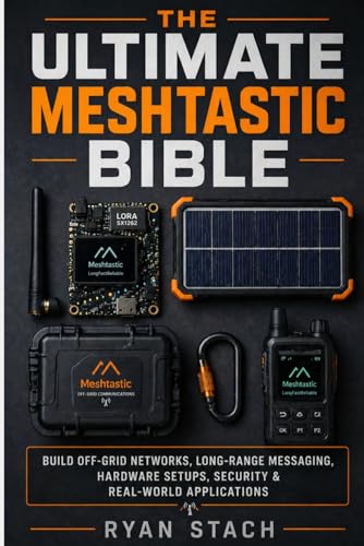 THE ULTIMATE MESHTASTIC BIBLE: Build Off-Grid Networks, Long-Range Messaging, Hardware Setups, Security & Real-World Applications