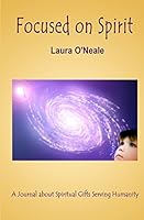 Focused on Spirit: A Journal about Spiritual Gifts Serving Humanity 0578120658 Book Cover