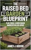 The Raised Bed Garden Blueprint: Plan, Build, and Grow Bigger Harvests in Less Space (The Complete Home Garden Series Book 1)