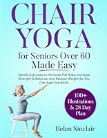 Chair Yoga for Seniors Over 60 Made Easy: Gentle Exercises to Minimize Fall Risks, Increase Strength & Balance, and Reduce Weight So You Can Age Gracefully B0D2YYQ1C9 Book Cover