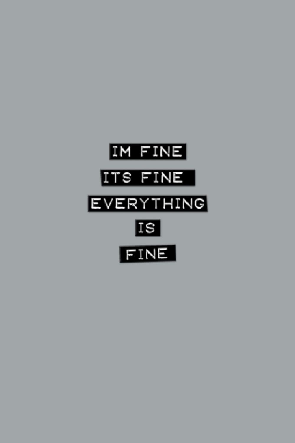 Im Fine Its Fine Everything Is Fine: Funny Journal Notebook for Office Coworkers Family & Friends | Blank Lined Gag Gift Notepad with Witty Cover Humor