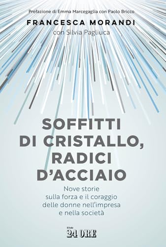 Soffitti di cristallo, radici d'acciaio. Nove storie sulla forza e il coraggio delle donne nell'impresa e nella socità