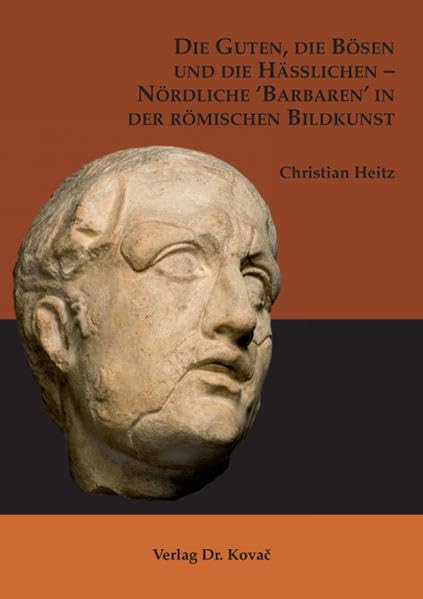Die Guten, die Bösen und die Hässlichen - Nördliche 'Barbaren' in der römischen Bildkunst (Antiquitates / Schriftenreihe Archäologische Forschungsergebnisse)
