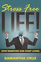 Stress Free Life!: Stop Worrying and Start Living 1635011418 Book Cover