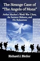 The Strange Case of "the Angels of Mons": Arthur Machen's World War I Story, the Insistent Believers, and His Refutations 0786498676 Book Cover