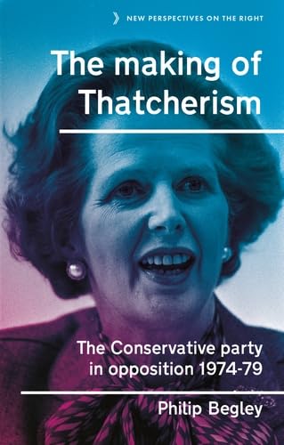 The making of Thatcherism: The Conservative Party in opposition, 1974–79 (New Perspectives on the Right Book 11)