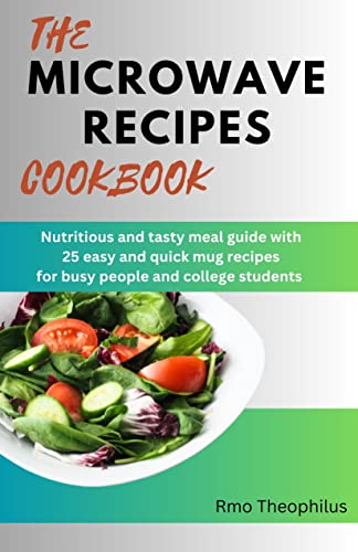 THE MICROWAVE RECIPES COOKBOOK : Nutritious and tasty meal guide with 25 quick and easy mug recipes for busy people and college students (Fast and Healthy Recipes for Busy People)