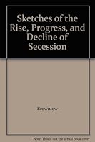 Sketches of the Rise, Progress, and Decline of Secession B00AWN085M Book Cover