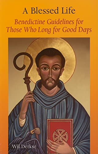 A Blessed Life: Benedictine Guidelines for Those Who Long for Good Days