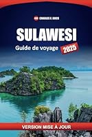 SULAWESI Guide de voyage 2025: Principales destinations, plages, activités, culture, itinéraires et informations locales pour explorer l'île indonésienne (French Edition) B0F6D8TMB3 Book Cover