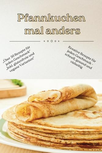 Pfannkuchen mal anders: Kreative, schnelle und gesunde Rezepte – von klassisch bis außergewöhnlich